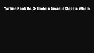 PDF Tartine Book No. 3: Modern Ancient Classic Whole  Read Online