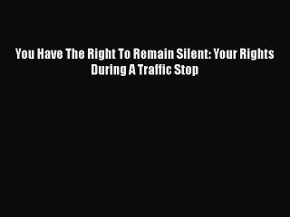 Download You Have The Right To Remain Silent: Your Rights During A Traffic Stop Ebook Online