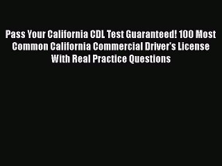 Read Pass Your California CDL Test Guaranteed! 100 Most Common California Commercial Driver's