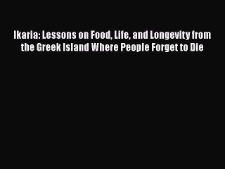 PDF Ikaria: Lessons on Food Life and Longevity from the Greek Island Where People Forget to