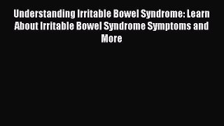 Read Understanding Irritable Bowel Syndrome: Learn About Irritable Bowel Syndrome Symptoms