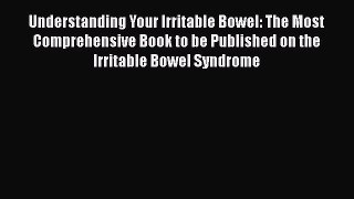 Read Understanding Your Irritable Bowel: The Most Comprehensive Book to be Published on the