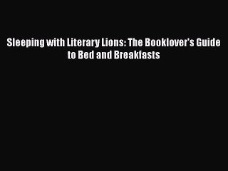 PDF Sleeping with Literary Lions: The Booklover's Guide to Bed and Breakfasts  EBook