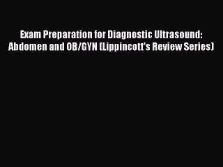 Read Exam Preparation for Diagnostic Ultrasound: Abdomen and OB/GYN (Lippincott's Review Series)
