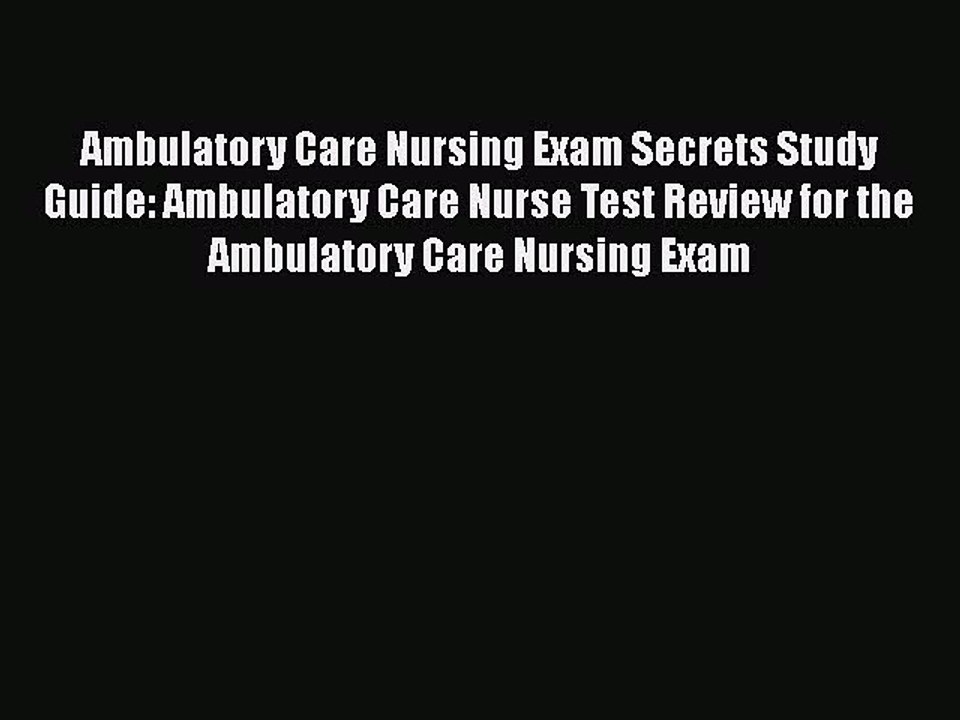 Read Ambulatory Care Nursing Exam Secrets Study Guide: Ambulatory Care Nurse Test Review for