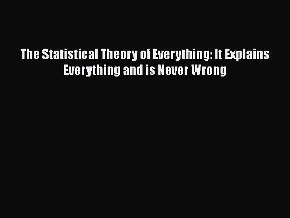 PDF The Statistical Theory of Everything: It Explains Everything and is Never Wrong  Read Online