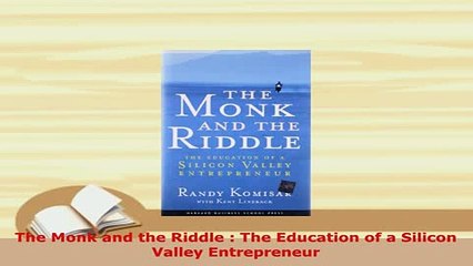 Download  The Monk and the Riddle  The Education of a Silicon Valley Entrepreneur Read Full Ebook