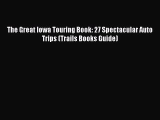 PDF The Great Iowa Touring Book: 27 Spectacular Auto Trips (Trails Books Guide) Free Books