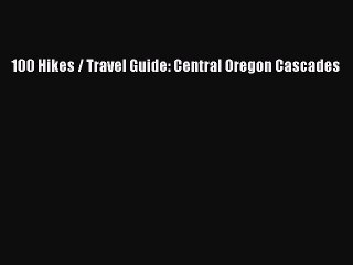 PDF 100 Hikes / Travel Guide: Central Oregon Cascades Free Books