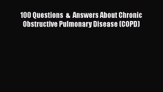 Read 100 Questions  &  Answers About Chronic Obstructive Pulmonary Disease (COPD) Ebook Free