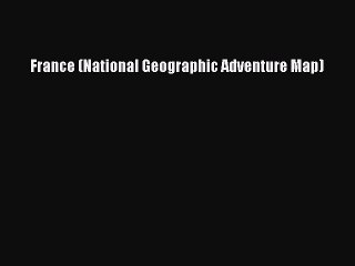 PDF France (National Geographic Adventure Map)  Read Online
