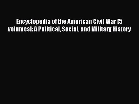 Read Encyclopedia of the American Civil War [5 volumes]: A Political Social and Military History