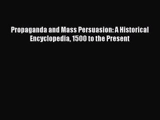 Read Propaganda and Mass Persuasion: A Historical Encyclopedia 1500 to the Present Ebook Free