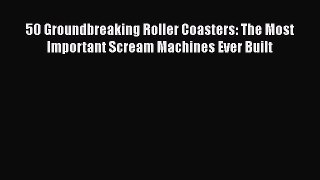 PDF 50 Groundbreaking Roller Coasters: The Most Important Scream Machines Ever Built  Read