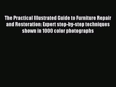 Read The Practical Illustrated Guide to Furniture Repair and Restoration: Expert step-by-step