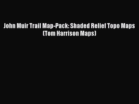 PDF John Muir Trail Map-Pack: Shaded Relief Topo Maps (Tom Harrison Maps) Free Books
