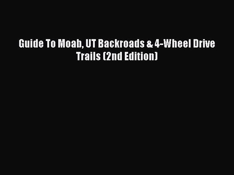 PDF Guide To Moab UT Backroads & 4-Wheel Drive Trails (2nd Edition) Free Books