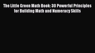 Read The Little Green Math Book: 30 Powerful Principles for Building Math and Numeracy Skills