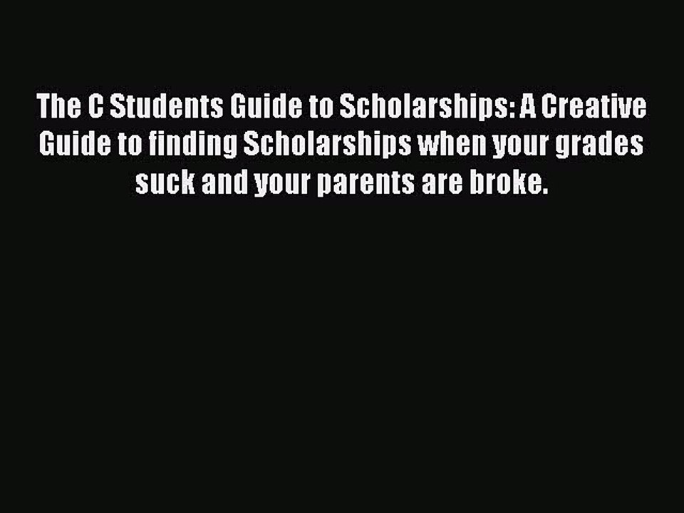 Read The C Students Guide to Scholarships: A Creative Guide to finding Scholarships when your