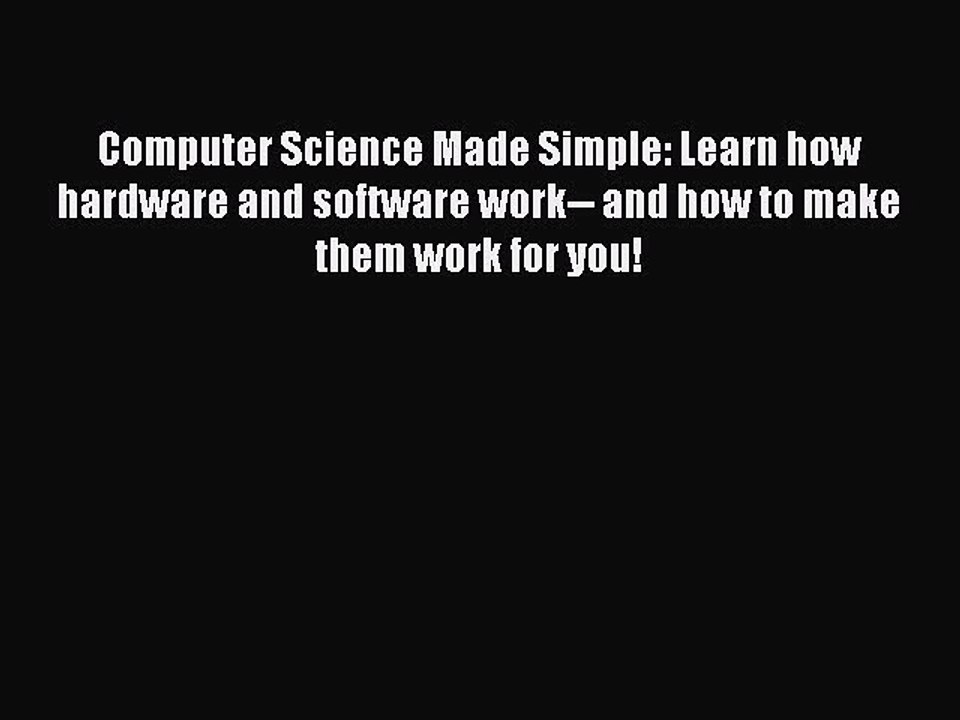 Read Computer Science Made Simple: Learn how hardware and software work-- and how to make them