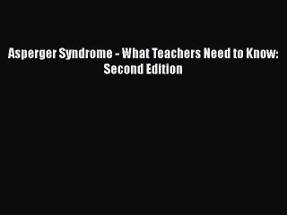 Download Asperger Syndrome - What Teachers Need to Know: Second Edition  Read Online