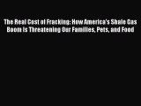 Read The Real Cost of Fracking: How America's Shale Gas Boom Is Threatening Our Families Pets