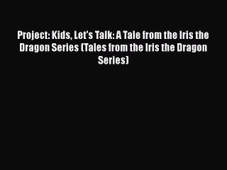 Download Project: Kids Let's Talk: A Tale from the Iris the Dragon Series (Tales from the Iris