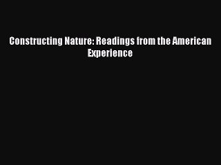 Read Constructing Nature: Readings from the American Experience Ebook Free
