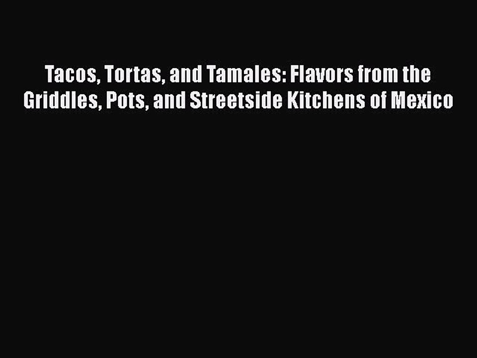 PDF Tacos Tortas and Tamales: Flavors from the Griddles Pots and Streetside Kitchens of Mexico