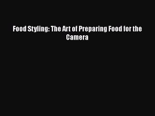 PDF Food Styling: The Art of Preparing Food for the Camera Free Books