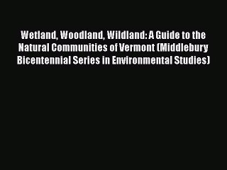 Download Wetland Woodland Wildland: A Guide to the Natural Communities of Vermont (Middlebury