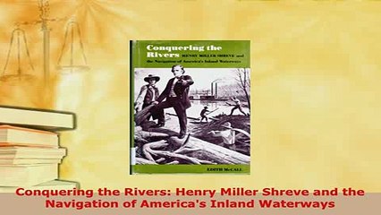 PDF  Conquering the Rivers Henry Miller Shreve and the Navigation of Americas Inland Read Online