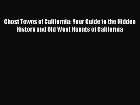 Download Ghost Towns of California: Your Guide to the Hidden History and Old West Haunts of
