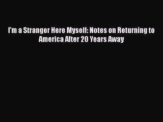 PDF I'm a Stranger Here Myself: Notes on Returning to America After 20 Years Away  Read Online