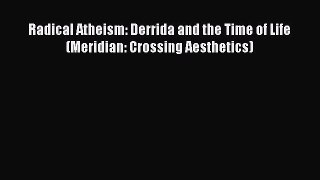 PDF Radical Atheism: Derrida and the Time of Life (Meridian: Crossing Aesthetics) Free Books