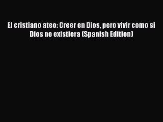 PDF El cristiano ateo: Creer en Dios pero vivir como si Dios no existiera (Spanish Edition)