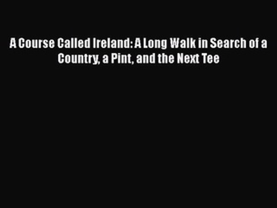 Download A Course Called Ireland: A Long Walk in Search of a Country a Pint and the Next Tee
