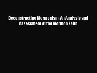PDF Deconstructing Mormonism: An Analysis and Assessment of the Mormon Faith  Read Online