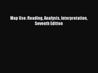 Download Map Use: Reading Analysis Interpretation Seventh Edition Ebook Online