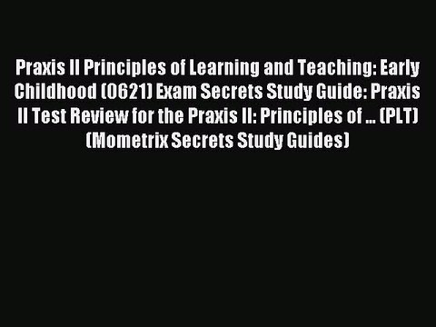 Read Praxis II Principles of Learning and Teaching: Early Childhood (0621) Exam Secrets Study