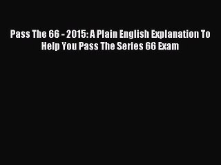 Read Pass The 66 - 2015: A Plain English Explanation To Help You Pass The Series 66 Exam Ebook