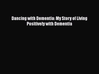 Read Dancing with Dementia: My Story of Living Positively with Dementia PDF Free