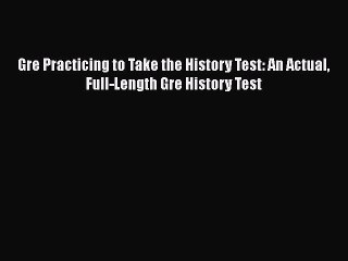 Read Gre Practicing to Take the History Test: An Actual Full-Length Gre History Test Ebook