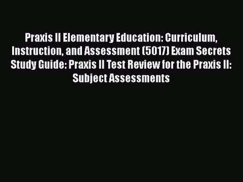 Download Praxis II Elementary Education: Curriculum Instruction and Assessment (5017) Exam