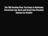 Read The TMJ Healing Plan: Ten Steps to Relieving Persistent Jaw Neck and Head Pain (Positive