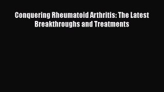 Download Conquering Rheumatoid Arthritis: The Latest Breakthroughs and Treatments Ebook Online