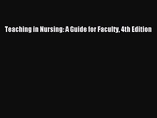 Read Teaching in Nursing: A Guide for Faculty 4th Edition Ebook Free