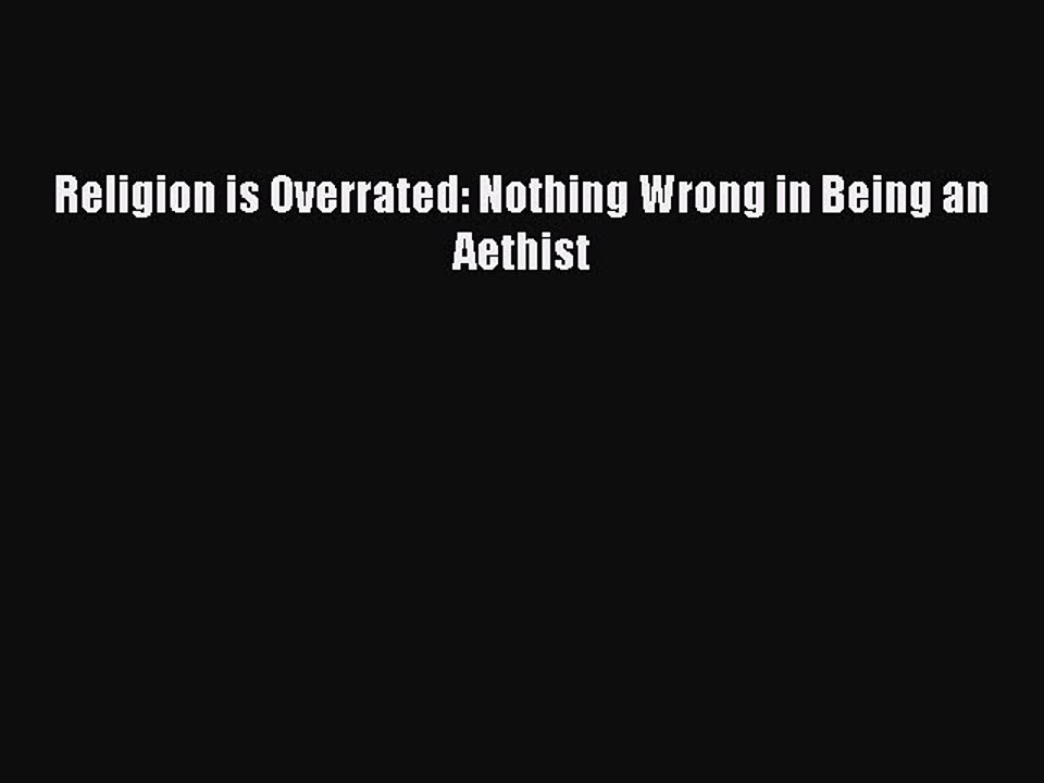 Download Religion is Overrated: Nothing Wrong in Being an Aethist Free Books