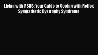 Download Living with RSDS: Your Guide to Coping with Reflex Sympathetic Dystrophy Syndrome
