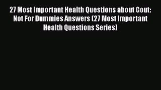 Read 27 Most Important Health Questions about Gout: Not For Dummies Answers (27 Most Important